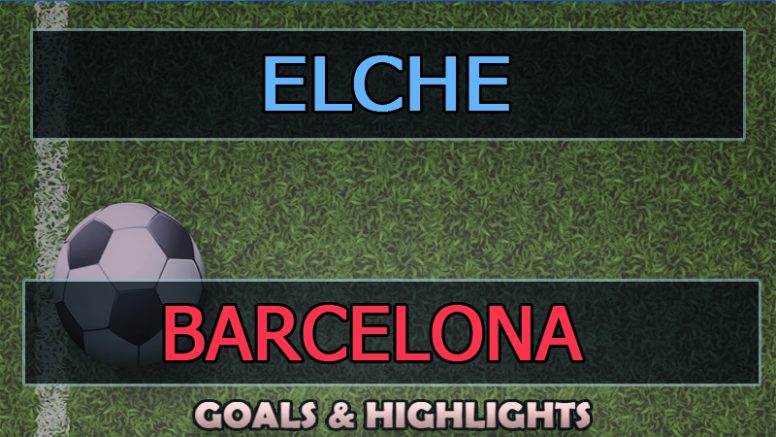 Barcelona vs Elche Goals Highlights (0-3) 
